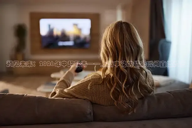 预见未来：2026年中超联赛——上海申花的精彩瞬间直播预告